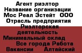 Агент-риэлтор › Название организации ­ Мос Реал Эстейт, ООО › Отрасль предприятия ­ Риэлторская деятельность › Минимальный оклад ­ 90 000 - Все города Работа » Вакансии   . Алтайский край,Белокуриха г.